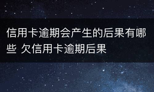 信用卡逾期会产生的后果有哪些 欠信用卡逾期后果