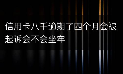 信用卡八千逾期了四个月会被起诉会不会坐牢