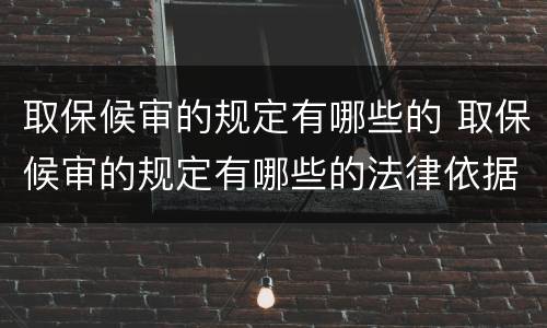 取保候审的规定有哪些的 取保候审的规定有哪些的法律依据