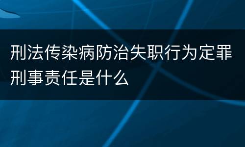 刑法传染病防治失职行为定罪刑事责任是什么