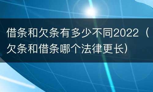 借条和欠条有多少不同2022（欠条和借条哪个法律更长）