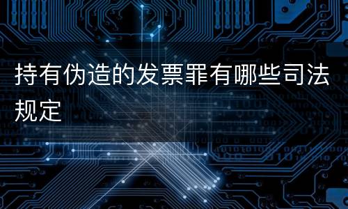 持有伪造的发票罪有哪些司法规定