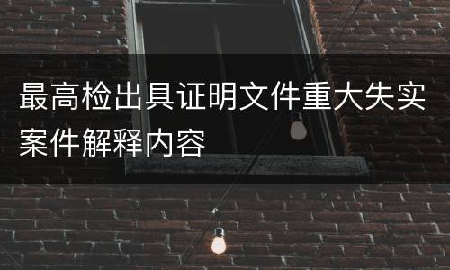 最高检出具证明文件重大失实案件解释内容