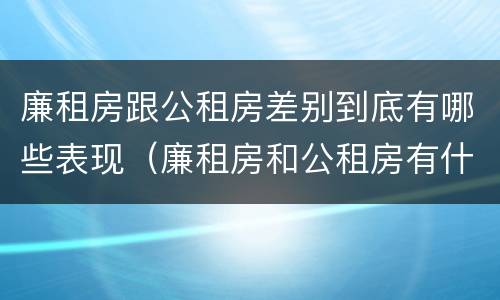 廉租房跟公租房差别到底有哪些表现（廉租房和公租房有什么不同）