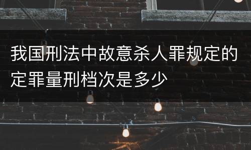 我国刑法中故意杀人罪规定的定罪量刑档次是多少