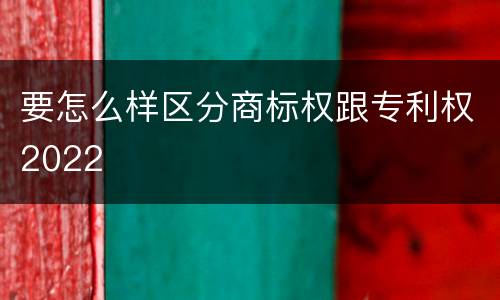 要怎么样区分商标权跟专利权2022