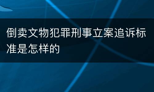 倒卖文物犯罪刑事立案追诉标准是怎样的