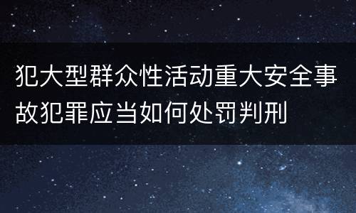 犯大型群众性活动重大安全事故犯罪应当如何处罚判刑
