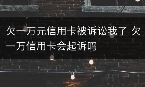 欠一万元信用卡被诉讼我了 欠一万信用卡会起诉吗