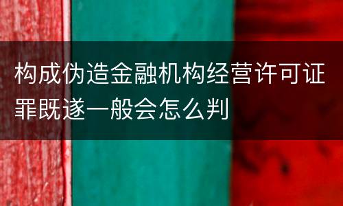 构成伪造金融机构经营许可证罪既遂一般会怎么判