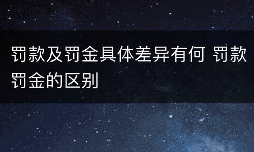 罚款及罚金具体差异有何 罚款罚金的区别