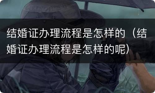 结婚证办理流程是怎样的（结婚证办理流程是怎样的呢）