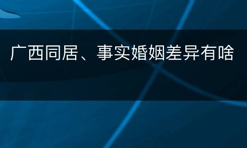 广西同居、事实婚姻差异有啥