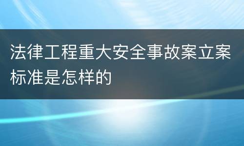 法律工程重大安全事故案立案标准是怎样的