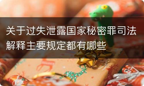 关于过失泄露国家秘密罪司法解释主要规定都有哪些