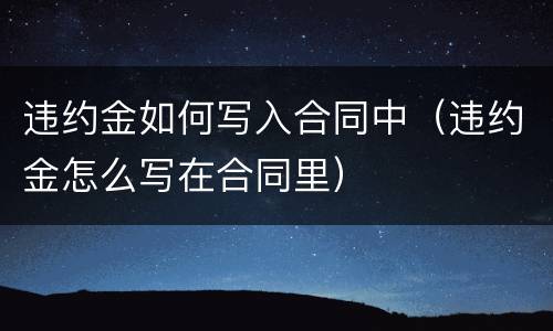 违约金如何写入合同中（违约金怎么写在合同里）