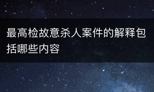 最高检故意杀人案件的解释包括哪些内容