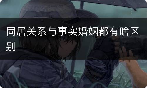 同居关系与事实婚姻都有啥区别