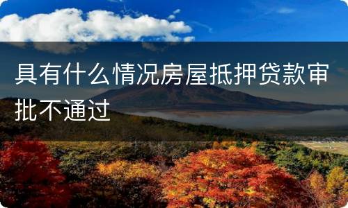 具有什么情况房屋抵押贷款审批不通过