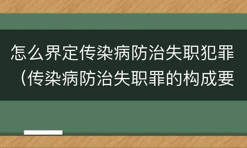 怎么界定传染病防治失职犯罪（传染病防治失职罪的构成要件）