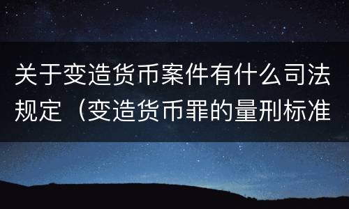 关于变造货币案件有什么司法规定（变造货币罪的量刑标准）
