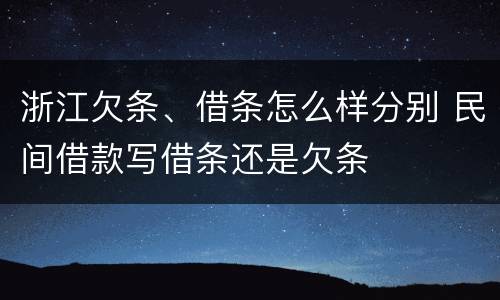 浙江欠条、借条怎么样分别 民间借款写借条还是欠条