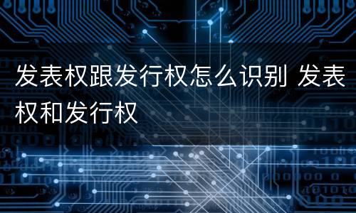 发表权跟发行权怎么识别 发表权和发行权