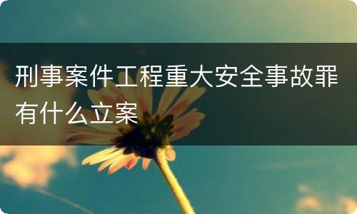 刑事案件工程重大安全事故罪有什么立案