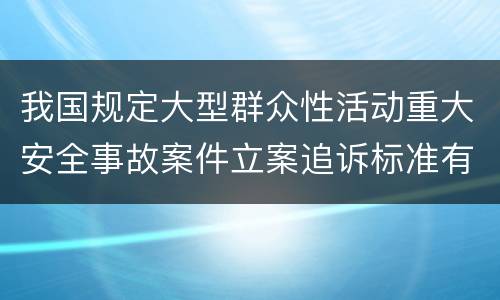 我国规定大型群众性活动重大安全事故案件立案追诉标准有哪些