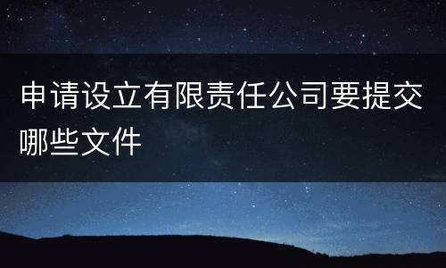 申请设立有限责任公司要提交哪些文件
