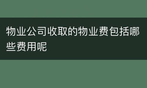 物业公司收取的物业费包括哪些费用呢
