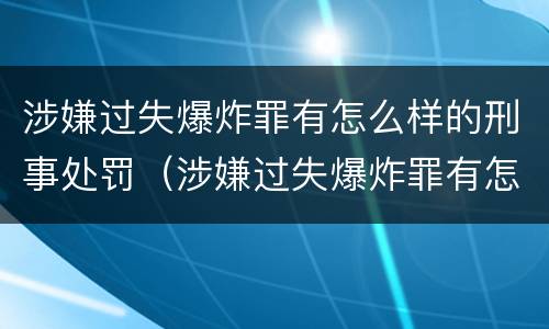涉嫌过失爆炸罪有怎么样的刑事处罚（涉嫌过失爆炸罪有怎么样的刑事处罚案例）