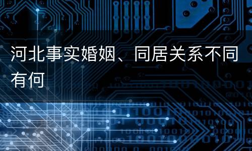 河北事实婚姻、同居关系不同有何