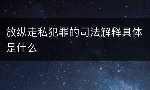 放纵走私犯罪的司法解释具体是什么