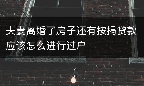 夫妻离婚了房子还有按揭贷款应该怎么进行过户