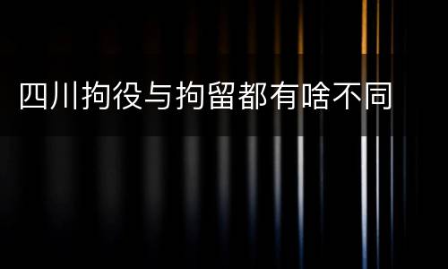 四川拘役与拘留都有啥不同