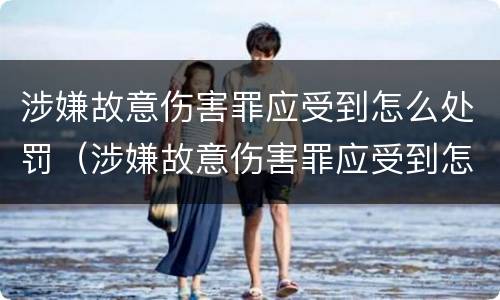 涉嫌故意伤害罪应受到怎么处罚（涉嫌故意伤害罪应受到怎么处罚呢）