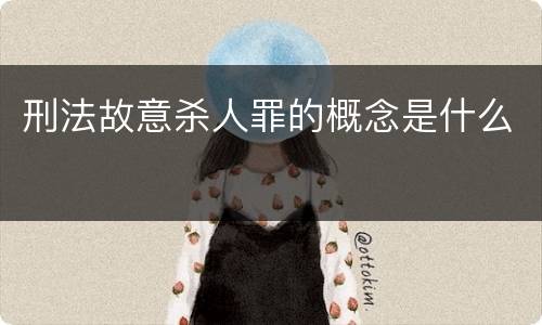 刑法故意杀人罪的概念是什么