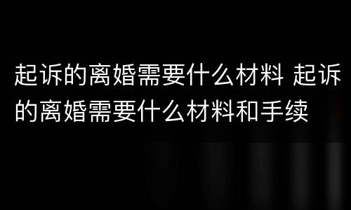 起诉的离婚需要什么材料 起诉的离婚需要什么材料和手续