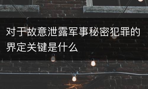 对于故意泄露军事秘密犯罪的界定关键是什么