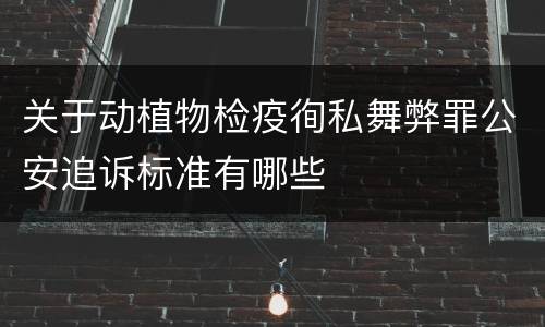 关于动植物检疫徇私舞弊罪公安追诉标准有哪些