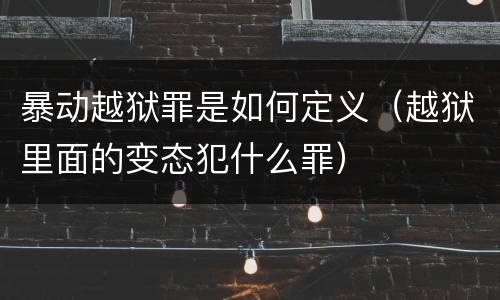 暴动越狱罪是如何定义（越狱里面的变态犯什么罪）
