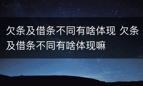欠条及借条不同有啥体现 欠条及借条不同有啥体现嘛