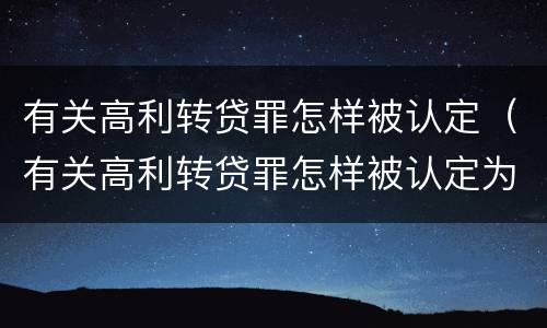 有关高利转贷罪怎样被认定（有关高利转贷罪怎样被认定为犯罪）