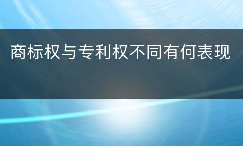 商标权与专利权不同有何表现