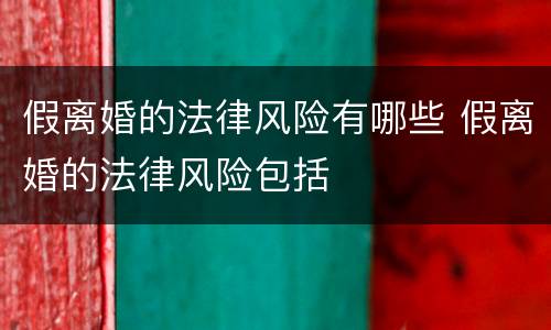 假离婚的法律风险有哪些 假离婚的法律风险包括