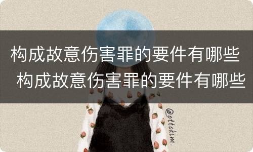 构成故意伤害罪的要件有哪些 构成故意伤害罪的要件有哪些呢