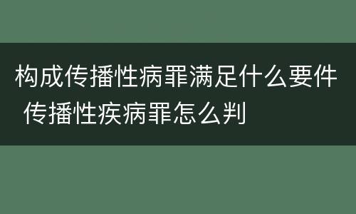 构成传播性病罪满足什么要件 传播性疾病罪怎么判