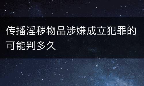 传播淫秽物品涉嫌成立犯罪的可能判多久