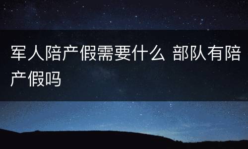 军人陪产假需要什么 部队有陪产假吗